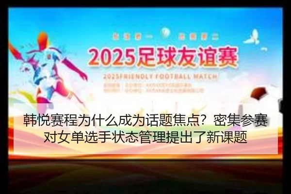 韩悦赛程为什么成为话题焦点？密集参赛对女单选手状态管理提出了新课题